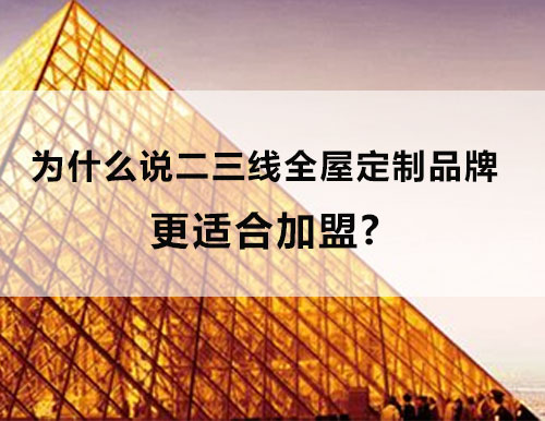 為什么說二三線全屋定制品牌更適合加盟？